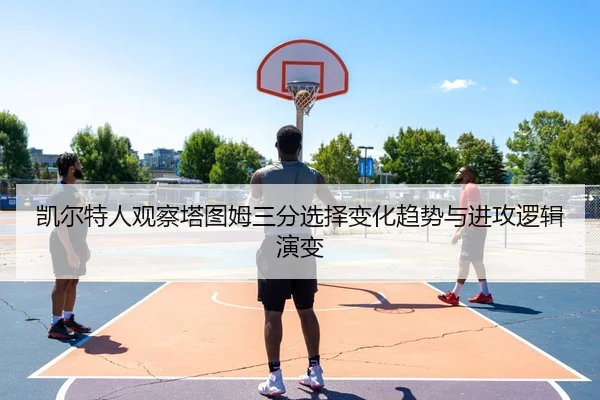 凯尔特人观察塔图姆三分选择变化趋势与进攻逻辑演变